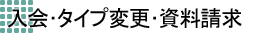 入会・タイプ変更・資料請求